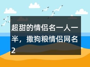 超甜的情侶名一人一半，撒狗糧情侶網(wǎng)名229條