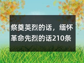 祭奠英烈的話，緬懷革命先烈的話210條