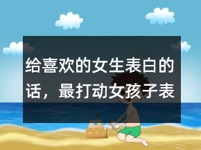 給喜歡的女生表白的話，最打動女孩子表白的話219條