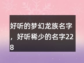 好聽的夢幻龍族名字，好聽稀少的名字228條