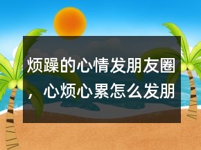 煩躁的心情發(fā)朋友圈，心煩心累怎么發(fā)朋友圈204條