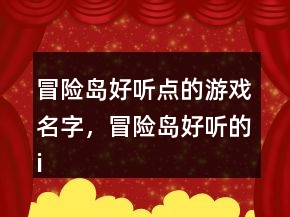 冒險(xiǎn)島好聽點(diǎn)的游戲名字，冒險(xiǎn)島好聽的id200條
