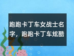 跑跑卡丁車女戰(zhàn)士名字，跑跑卡丁車炫酷名字227條
