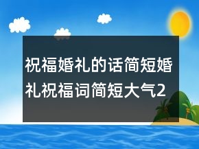 祝福婚禮的話簡短婚禮祝福詞簡短大氣223條