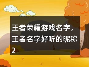 王者榮耀游戲名字，王者名字好聽(tīng)的昵稱(chēng)244條