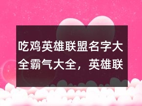 吃雞英雄聯(lián)盟名字大全霸氣大全，英雄聯(lián)盟性id203條