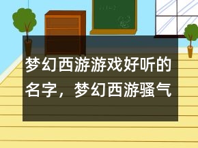 夢幻西游游戲好聽的名字，夢幻西游騷氣男名235條