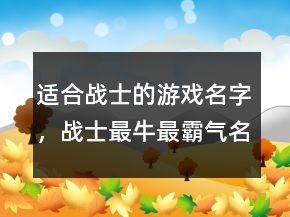 適合戰(zhàn)士的游戲名字，戰(zhàn)士最牛最霸氣名字244條