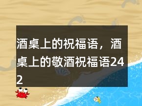 酒桌上的祝福語(yǔ)，酒桌上的敬酒祝福語(yǔ)242條
