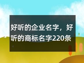 好聽(tīng)的企業(yè)名字，好聽(tīng)的商標(biāo)名字220條