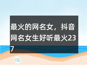最火的網(wǎng)名女，抖音網(wǎng)名女生好聽最火237條