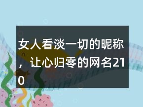 女人看淡一切的昵稱，讓心歸零的網(wǎng)名210條