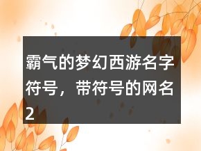 霸氣的夢(mèng)幻西游名字符號(hào)，帶符號(hào)的網(wǎng)名212條