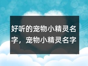 好聽的寵物小精靈名字，寵物小精靈名字大全圖245條