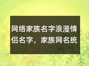 網(wǎng)絡(luò)家族名字浪漫情侶名字，家族網(wǎng)名統(tǒng)一203條