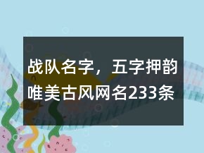 戰(zhàn)隊(duì)名字，五字押韻唯美古風(fēng)網(wǎng)名233條
