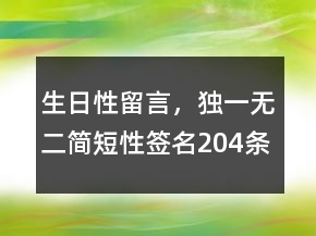 生日性留言，獨(dú)一無二簡(jiǎn)短性簽名204條