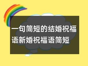 一句簡短的結(jié)婚祝福語新婚祝福語簡短上檔次230條