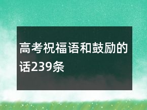 高考祝福語(yǔ)和鼓勵(lì)的話239條