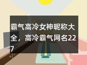 霸氣高冷女神昵稱大全，高冷霸氣網(wǎng)名227條