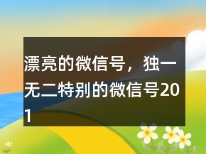 漂亮的微信號，獨一無二特別的微信號201條
