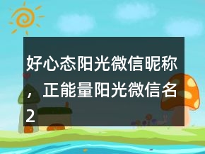 好心態(tài)陽(yáng)光微信昵稱(chēng)，正能量陽(yáng)光微信名250條
