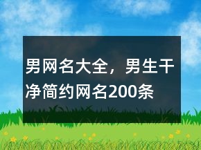男網(wǎng)名大全，男生干凈簡(jiǎn)約網(wǎng)名200條