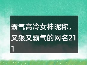 霸氣高冷女神昵稱，又狠又霸氣的網名211條