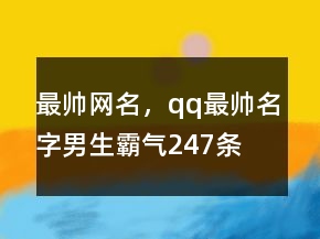 最帥網(wǎng)名，qq最帥名字男生霸氣247條