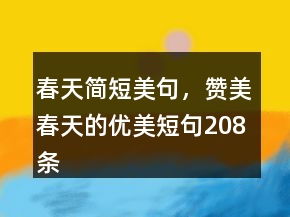 春天簡(jiǎn)短美句，贊美春天的優(yōu)美短句208條