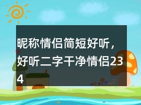 昵稱情侶簡短好聽，好聽二字干凈情侶234條