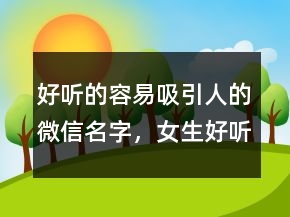 好聽的容易吸引人的微信名字，女生好聽的微信名昵稱207條