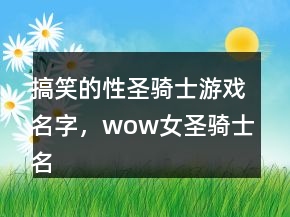 搞笑的性圣騎士游戲名字，wow女圣騎士名字大全210條