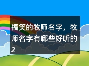 搞笑的牧師名字，牧師名字有哪些好聽的244條