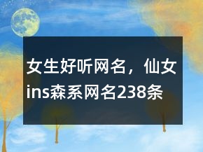 女生好聽(tīng)網(wǎng)名，仙女ins森系網(wǎng)名238條