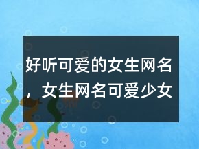 好聽可愛的女生網(wǎng)名，女生網(wǎng)名可愛少女心235條