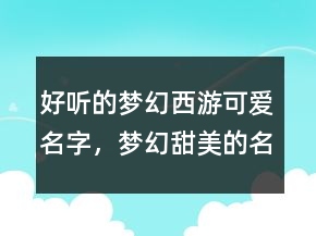 好聽(tīng)的夢(mèng)幻西游可愛(ài)名字，夢(mèng)幻甜美的名字248條