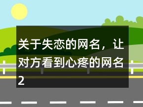 關于失戀的網(wǎng)名，讓對方看到心疼的網(wǎng)名201條