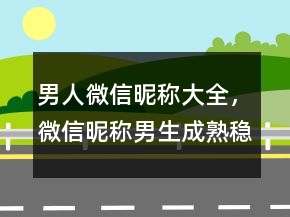 男人微信昵稱大全，微信昵稱男生成熟穩(wěn)重243條