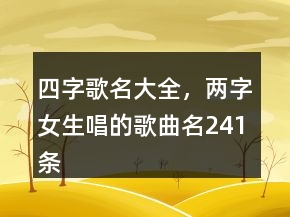 四字歌名大全，兩字女生唱的歌曲名241條