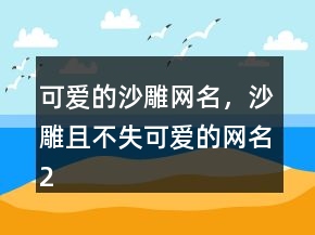 可愛的沙雕網(wǎng)名，沙雕且不失可愛的網(wǎng)名227條