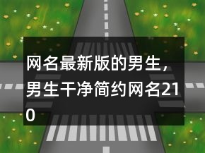 網(wǎng)名最新版的男生，男生干凈簡約網(wǎng)名210條