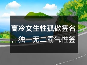 高冷女生性孤傲簽名，獨一無二霸氣性簽名222條