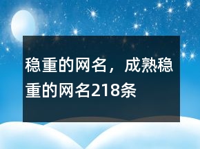 穩(wěn)重的網(wǎng)名，成熟穩(wěn)重的網(wǎng)名218條