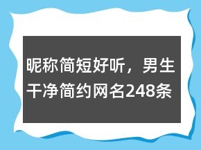 昵稱簡(jiǎn)短好聽，男生干凈簡(jiǎn)約網(wǎng)名248條