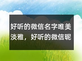 好聽的微信名字唯美淡雅，好聽的微信昵稱唯美209條