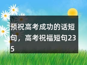 預(yù)祝高考成功的話短句，高考祝福短句235條