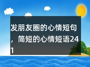 發(fā)朋友圈的心情短句，簡短的心情短語241條