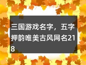 三國(guó)游戲名字，五字押韻唯美古風(fēng)網(wǎng)名218條