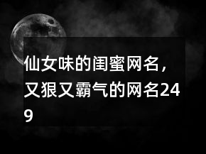 仙女味的閨蜜網(wǎng)名，又狠又霸氣的網(wǎng)名249條